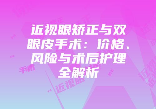 近视眼矫正与双眼皮手术：价格、风险与术后护理全解析