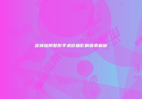 宣城缩阴整形手术价格影响因素解析