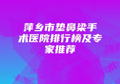 萍乡市垫鼻梁手术医院排行榜及专家推荐