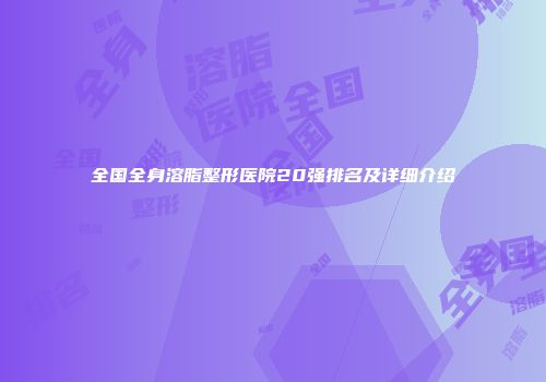 全国全身溶脂整形医院20强排名及详细介绍