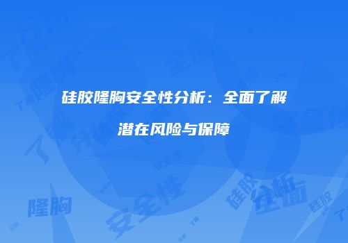 硅胶隆胸安全性分析：全面了解潜在风险与保障