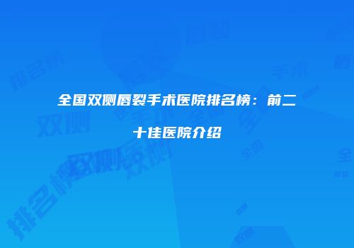 全国双侧唇裂手术医院排名榜：前二十佳医院介绍