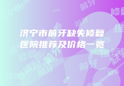 济宁市前牙缺失修复医院推荐及价格一览