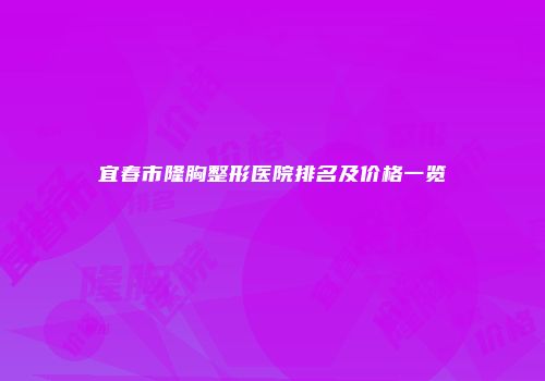 宜春市隆胸整形医院排名及价格一览