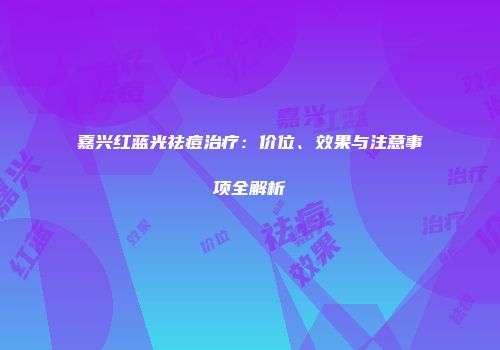 嘉兴红蓝光祛痘治疗：价位、效果与注意事项全解析