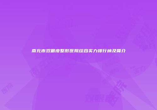 南充市双眼皮整形医院综合实力排行榜及简介