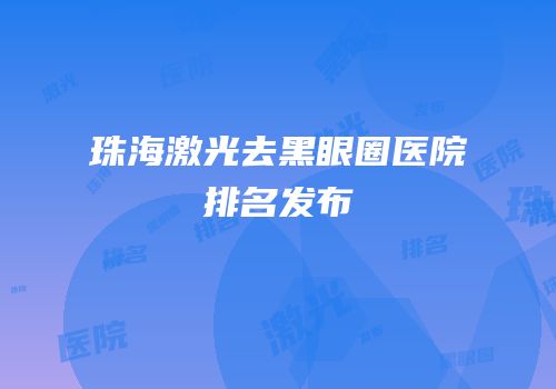 珠海激光去黑眼圈医院排名发布