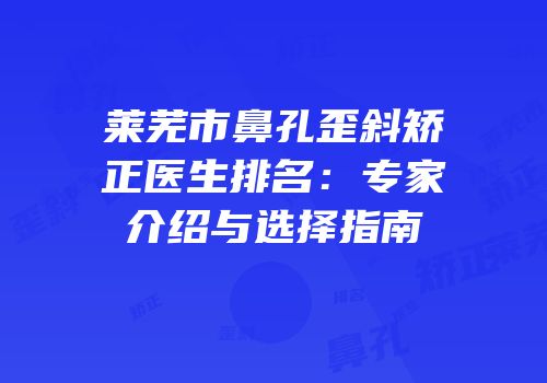 莱芜市鼻孔歪斜矫正医生排名：专家介绍与选择指南