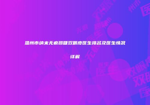 温州市纳米无痕翘睫双眼皮医生排名及医生情况详解