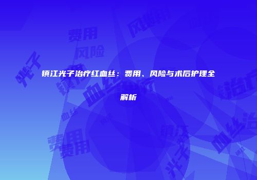 镇江光子治疗红血丝：费用、风险与术后护理全解析
