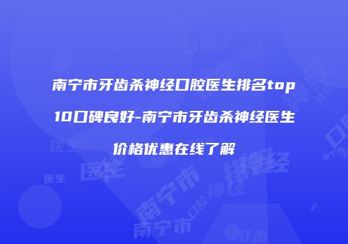南宁市牙齿杀神经口腔医生排名top10口碑良好-南宁市牙齿杀神经医生价格优惠在线了解