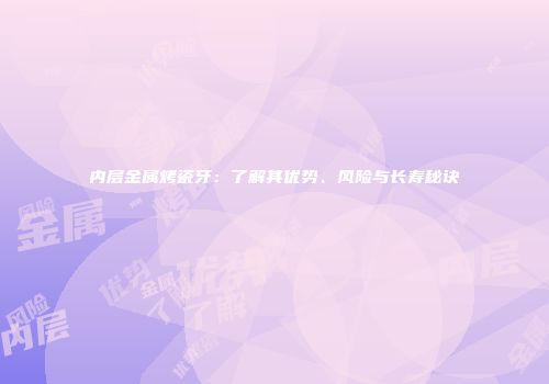 内层金属烤瓷牙：了解其优势、风险与长寿秘诀