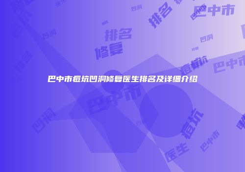 巴中市痘坑凹洞修复医生排名及详细介绍