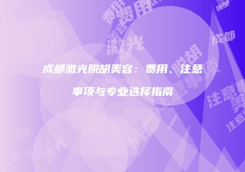 成都激光脱胡美容：费用、注意事项与专业选择指南