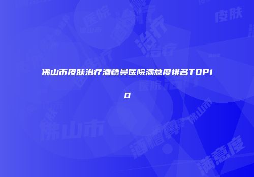 佛山市皮肤治疗酒糟鼻医院满意度排名TOP10