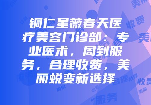 铜仁星薇春天医疗美容门诊部：专业医术，周到服务，合理收费，美丽蜕变新选择