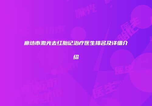 廊坊市激光去红胎记治疗医生排名及详细介绍