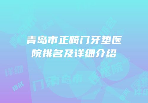 青岛市正畸门牙垫医院排名及详细介绍