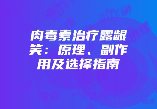 肉毒素治疗露龈笑：原理、副作用及选择指南