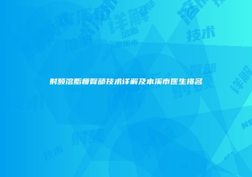 射频溶脂瘦臀部技术详解及本溪市医生排名