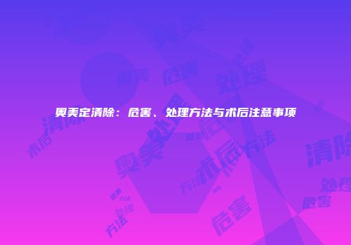 奥美定清除：危害、处理方法与术后注意事项
