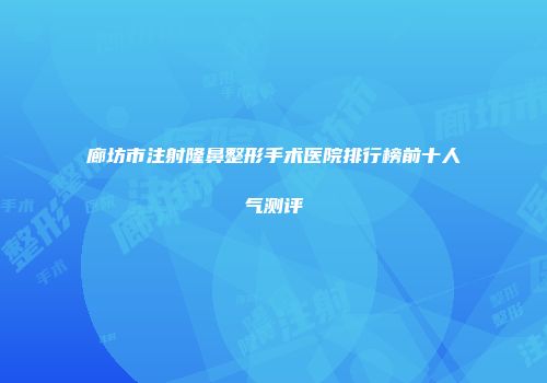 廊坊市注射隆鼻整形手术医院排行榜前十人气测评