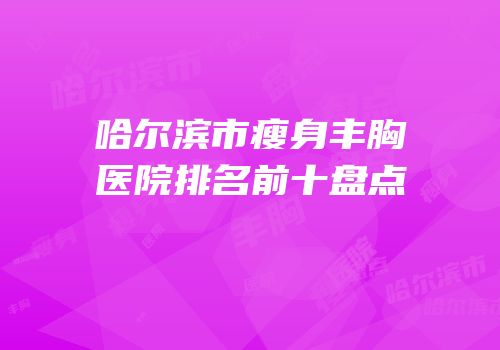 哈尔滨市瘦身丰胸医院排名前十盘点
