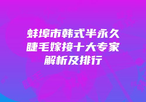 蚌埠市韩式半永久睫毛嫁接十大专家解析及排行