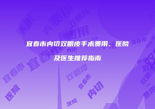 宜春市内切双眼皮手术费用、医院及医生推荐指南