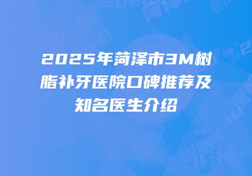 2025年菏泽市3M树脂补牙医院口碑推荐及知名医生介绍