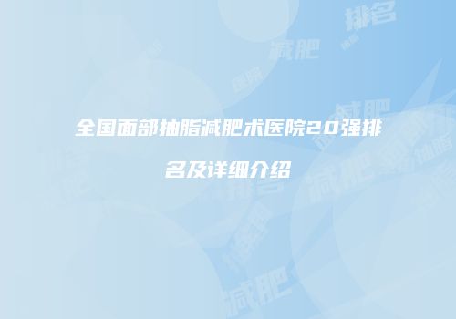 全国面部抽脂减肥术医院20强排名及详细介绍