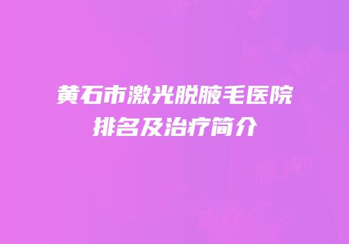 黄石市激光脱腋毛医院排名及治疗简介