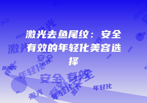 激光去鱼尾纹：安全有效的年轻化美容选择