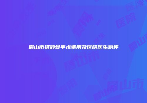 眉山市推颧骨手术费用及医院医生测评