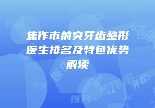 焦作市前突牙齿整形医生排名及特色优势解读