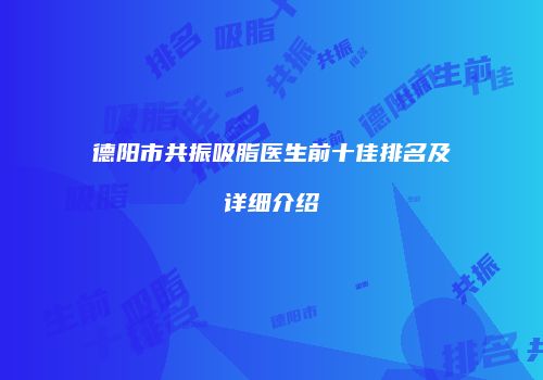 德阳市共振吸脂医生前十佳排名及详细介绍