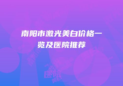 南阳市激光美白价格一览及医院推荐