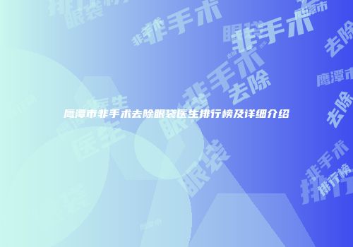 鹰潭市非手术去除眼袋医生排行榜及详细介绍