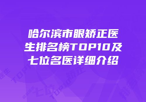 哈尔滨市眼矫正医生排名榜TOP10及七位名医详细介绍