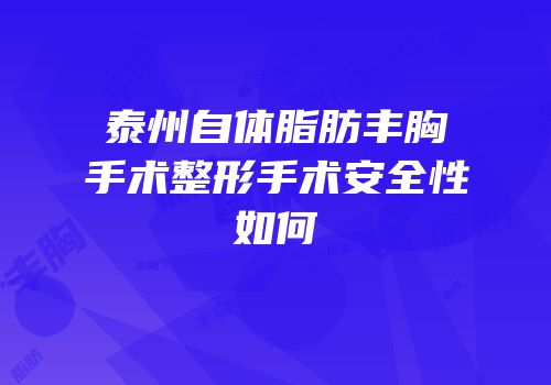 泰州自体脂肪丰胸手术整形手术安全性如何