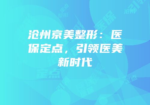 沧州京美整形：医保定点，引领医美新时代