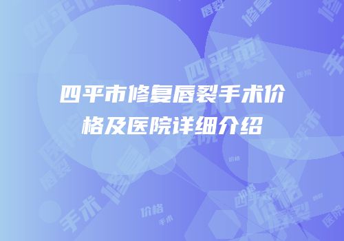 四平市修复唇裂手术价格及医院详细介绍