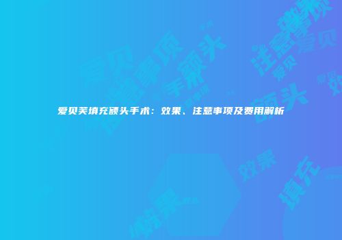 爱贝芙填充额头手术：效果、注意事项及费用解析
