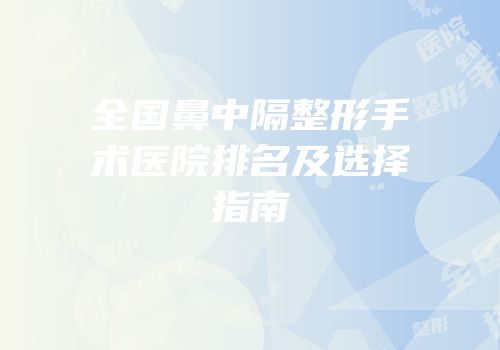 全国鼻中隔整形手术医院排名及选择指南