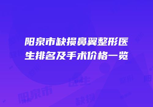 阳泉市缺损鼻翼整形医生排名及手术价格一览