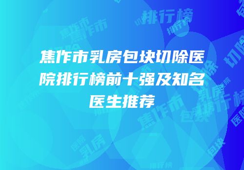 焦作市乳房包块切除医院排行榜前十强及知名医生推荐