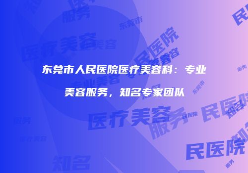 东莞市人民医院医疗美容科：专业美容服务，知名专家团队