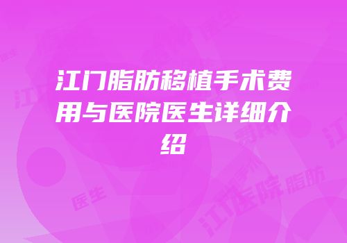 江门脂肪移植手术费用与医院医生详细介绍