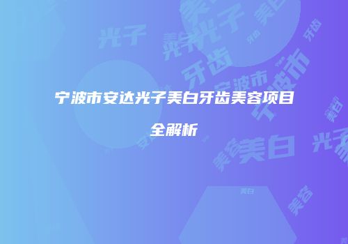 宁波市安达光子美白牙齿美容项目全解析