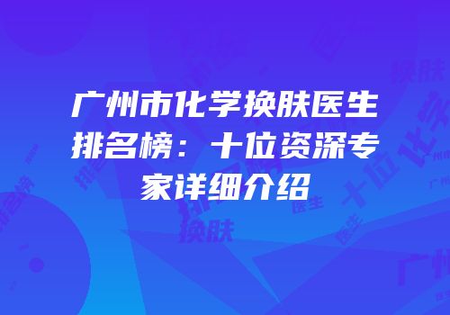 广州市化学换肤医生排名榜：十位资深专家详细介绍